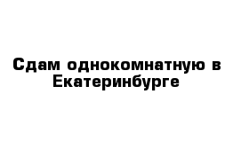 Сдам однокомнатную в Екатеринбурге